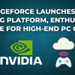 Nvidia GeForce Launches now Cloud Gaming Platform, Enthusiasts' Choice for High-end PC Games on any device