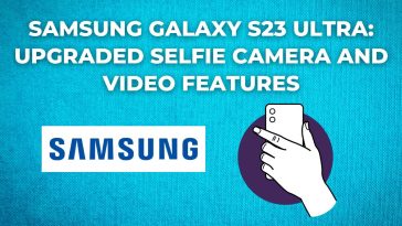 Samsung Galaxy S23 Ultra Upgraded Selfie Camera and Video Features