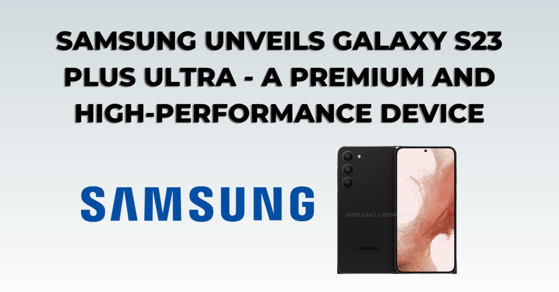 Samsung unveils Galaxy S23 Plus Ultra - A premium and high-performance device